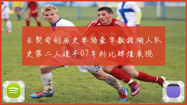 东契奇创历史单场豪华数据湖人队史第二人追平07年科比辉煌表现