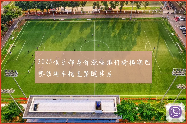 2025俱乐部身价涨幅排行榜揭晓巴黎领跑车枪皇紧随其后