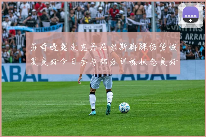 芬奇透露麦克丹尼尔斯脚踝伤势恢复良好今日参与部分训练状态良好
