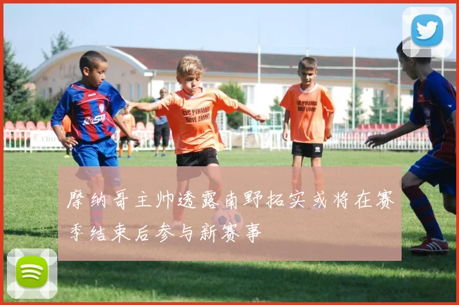 摩纳哥主帅透露南野拓实或将在赛季结束后参与新赛事