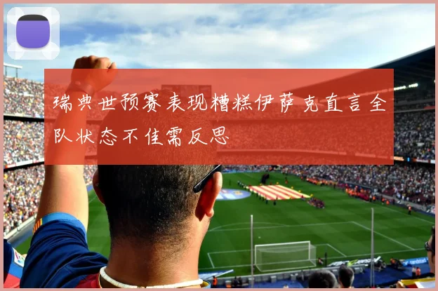 瑞典世预赛表现糟糕伊萨克直言全队状态不佳需反思