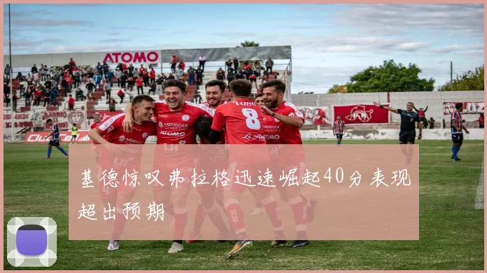 基德惊叹弗拉格迅速崛起40分表现超出预期