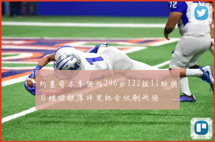 约基奇本季场均296分122板11助明日继续缺席评奖机会仅剩两场