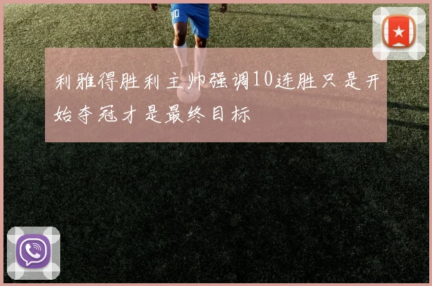 利雅得胜利主帅强调10连胜只是开始夺冠才是最终目标
