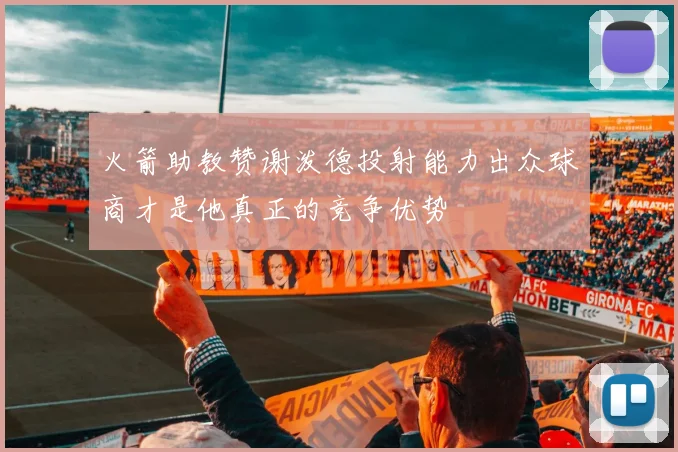 火箭助教赞谢泼德投射能力出众球商才是他真正的竞争优势