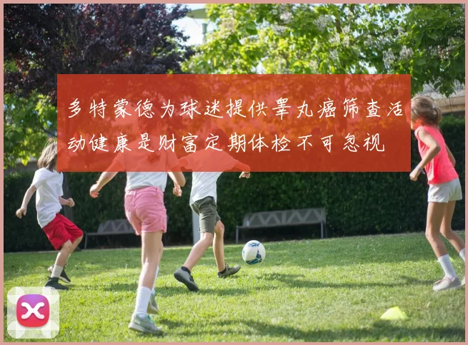 多特蒙德为球迷提供睾丸癌筛查活动健康是财富定期体检不可忽视