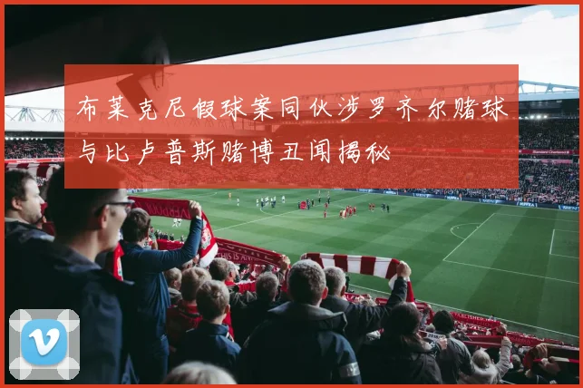 布莱克尼假球案同伙涉罗齐尔赌球与比卢普斯赌博丑闻揭秘