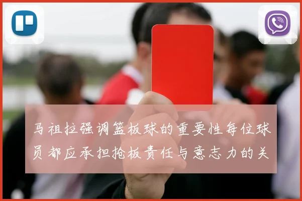 马祖拉强调篮板球的重要性每位球员都应承担抢板责任与意志力的关系