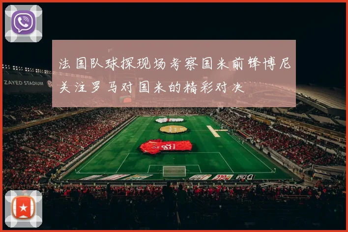 法国队球探现场考察国米前锋博尼关注罗马对国米的精彩对决