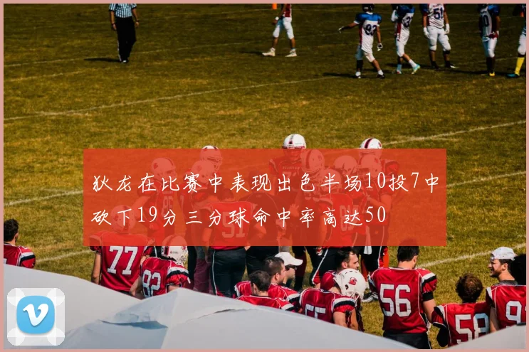 狄龙在比赛中表现出色半场10投7中砍下19分三分球命中率高达50