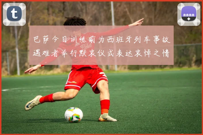 巴萨今日训练前为西班牙列车事故遇难者举行默哀仪式表达哀悼之情