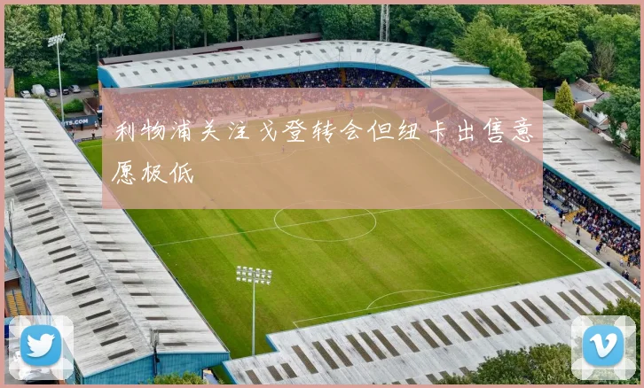 利物浦关注戈登转会但纽卡出售意愿极低