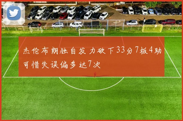 杰伦布朗独自发力砍下33分7板4助可惜失误偏多达7次