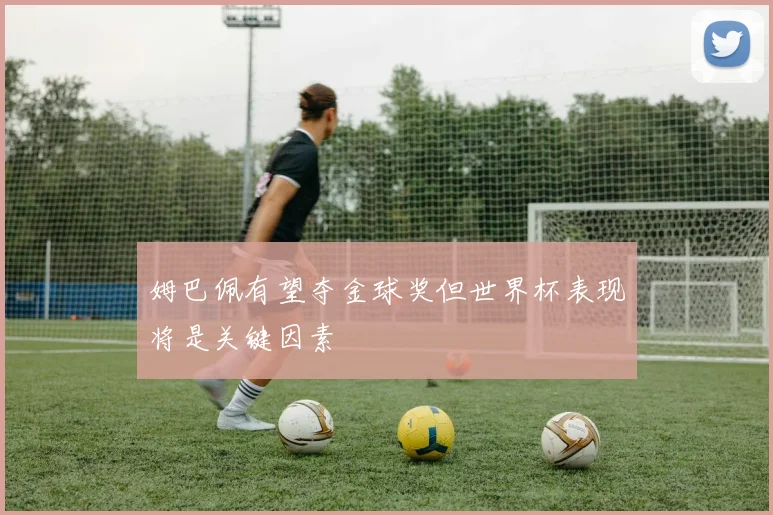 姆巴佩有望夺金球奖但世界杯表现将是关键因素