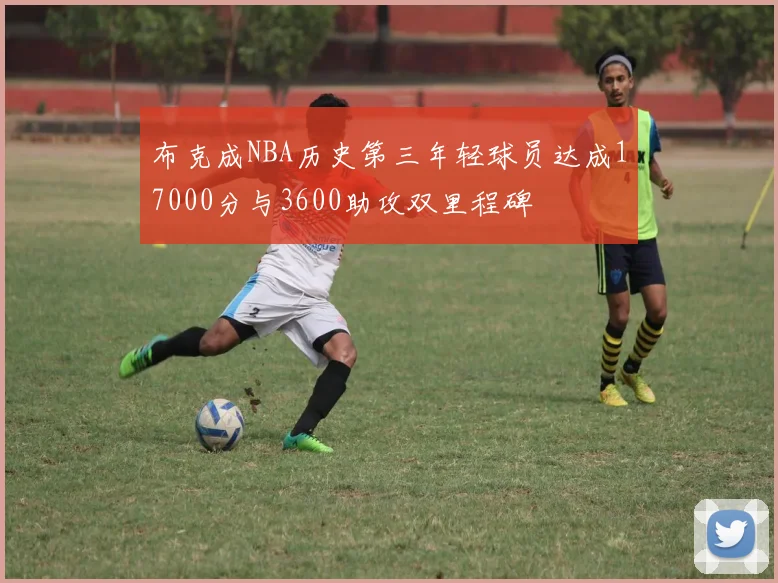 布克成NBA历史第三年轻球员达成17000分与3600助攻双里程碑