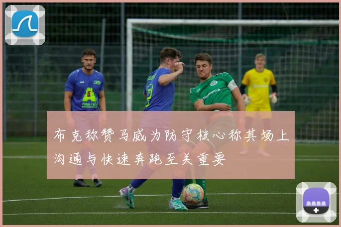 布克称赞马威为防守核心称其场上沟通与快速奔跑至关重要